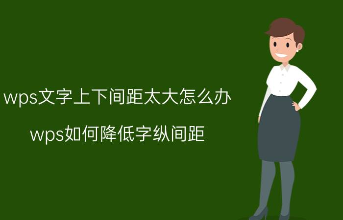 wps文字上下间距太大怎么办 wps如何降低字纵间距？